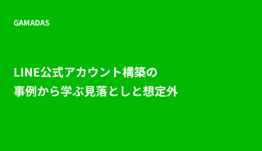 LINE公式アカウント構築の事例から学ぶ「見落としと想定外」