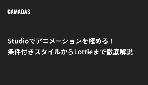 Studioでアニメーションを極める！条件付きスタイルからLottieまで徹底解説
